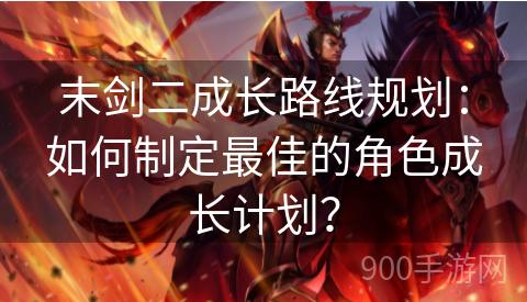 末剑二成长路线规划：如何制定最佳的角色成长计划？