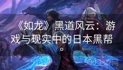 《如龙》黑道风云：游戏与现实中的日本黑帮。