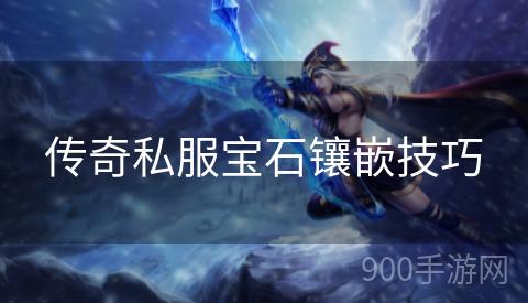 传奇私服宝石镶嵌技巧