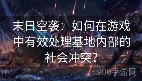 末日空袭：如何在游戏中有效处理基地内部的社会冲突？