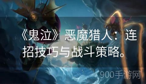 《鬼泣》恶魔猎人：连招技巧与战斗策略。