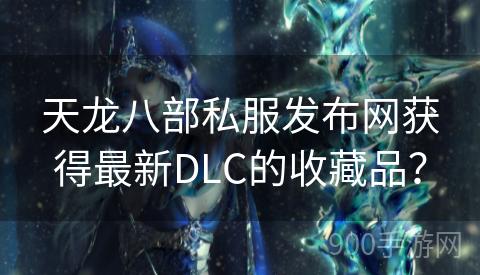 天龙八部私服发布网获得最新DLC的收藏品？