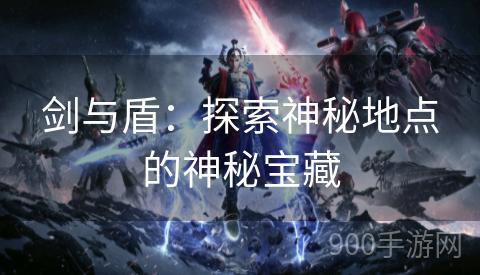 剑与盾：探索神秘地点的神秘宝藏