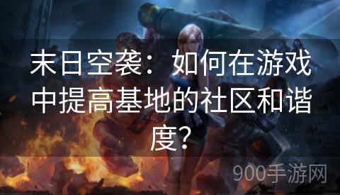 末日空袭：如何在游戏中提高基地的社区和谐度？