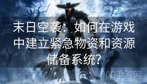 末日空袭：如何在游戏中建立紧急物资和资源储备系统？