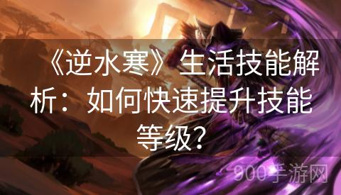 《逆水寒》生活技能解析：如何快速提升技能等级？